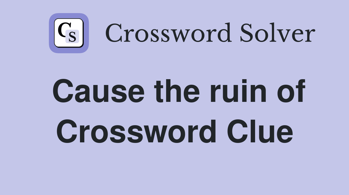 Cause the ruin of Crossword Clue