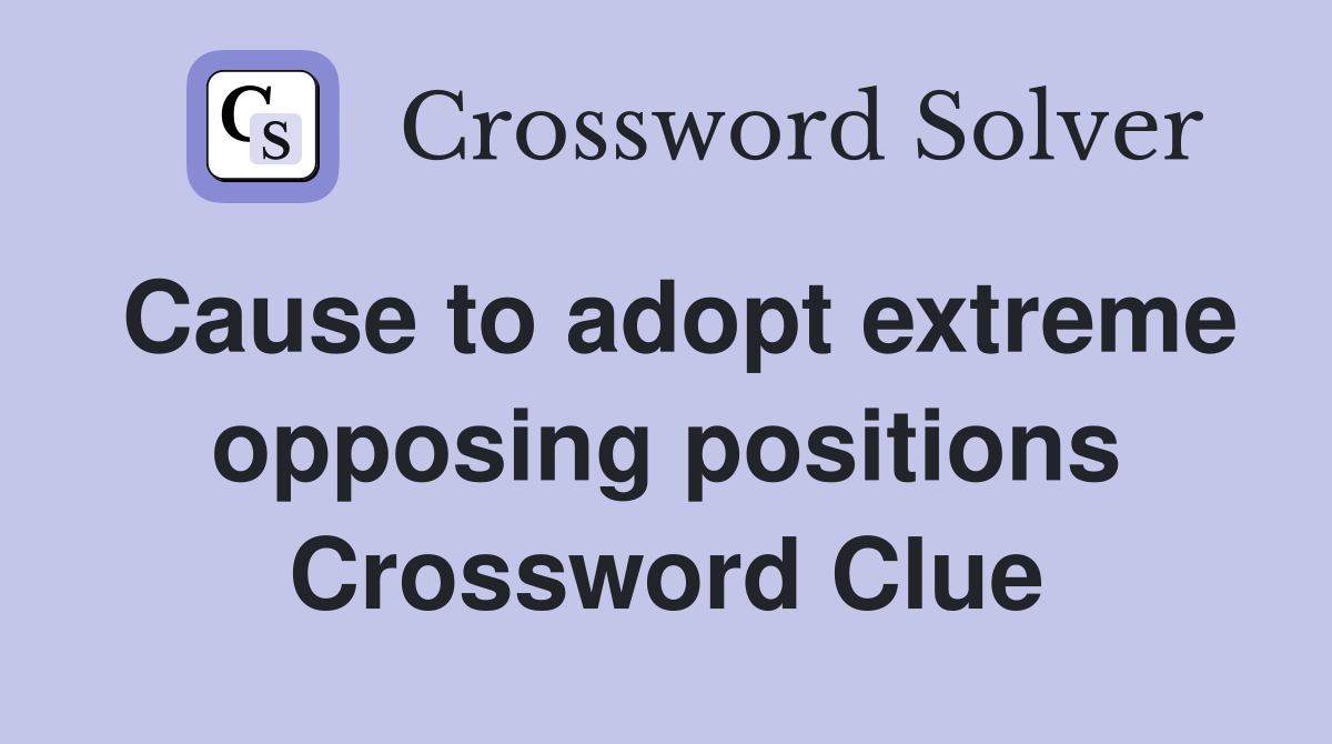 Cause to adopt extreme opposing positions Crossword Clue