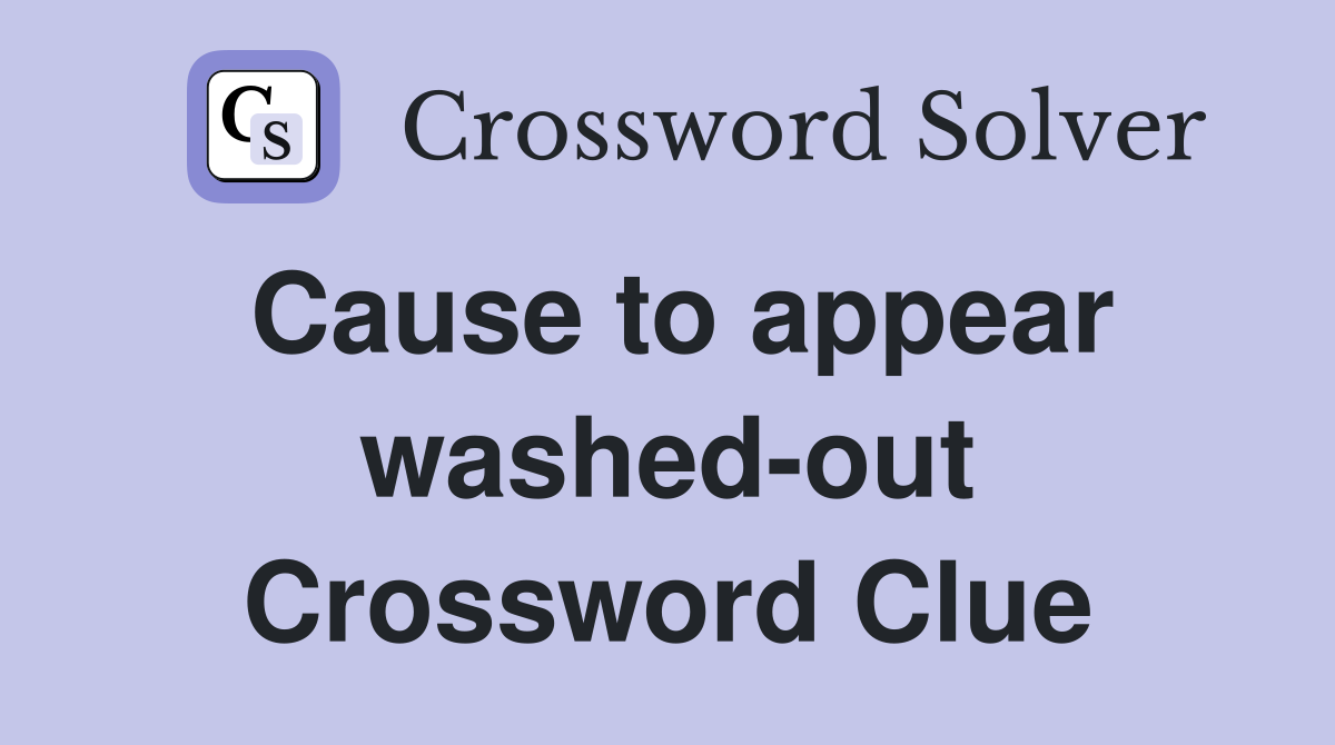 Cause to appear washed-out Crossword Clue