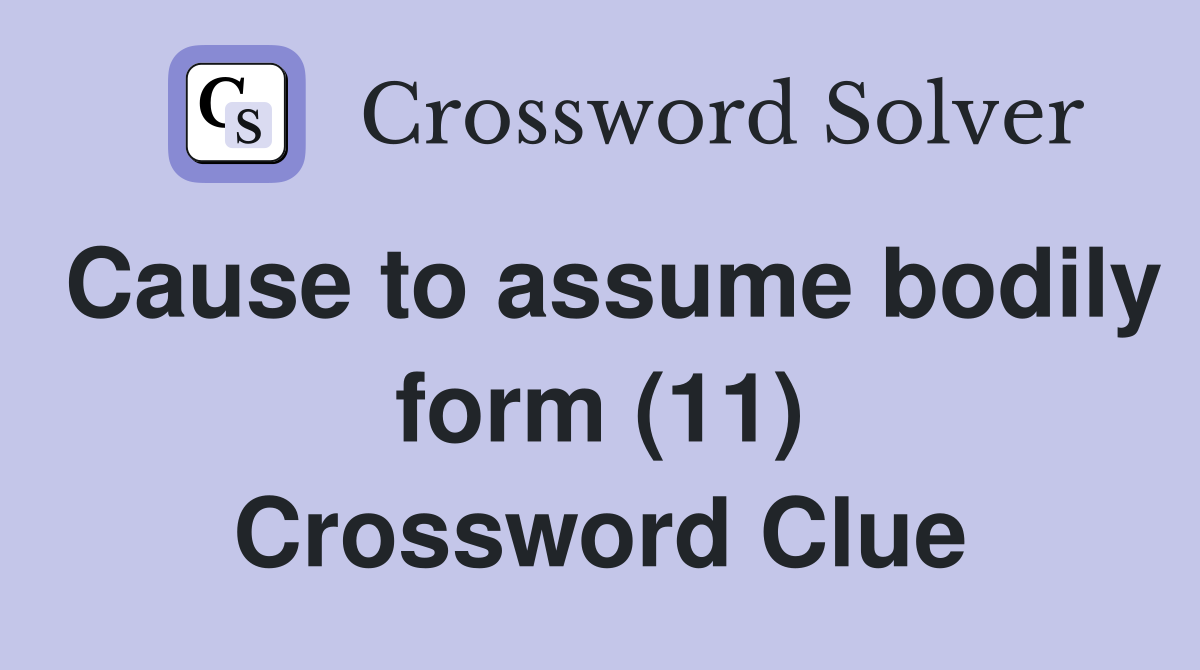 Cause to assume bodily form (11) Crossword Clue