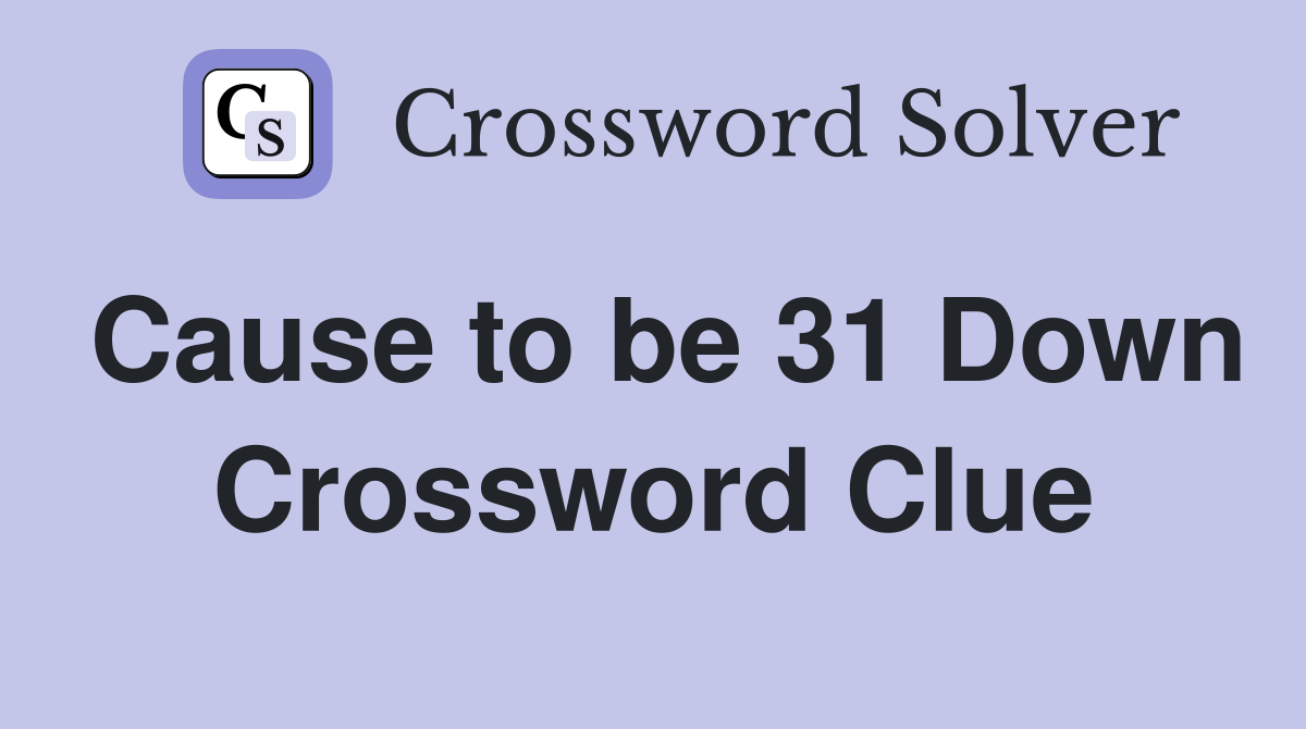 Cause to be 31 Down Crossword Clue