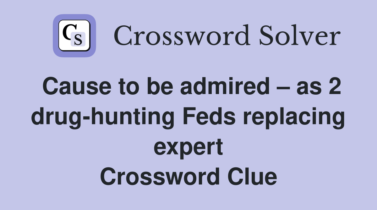 Cause to be admired – as 2 drug-hunting Feds replacing expert Crossword Clue