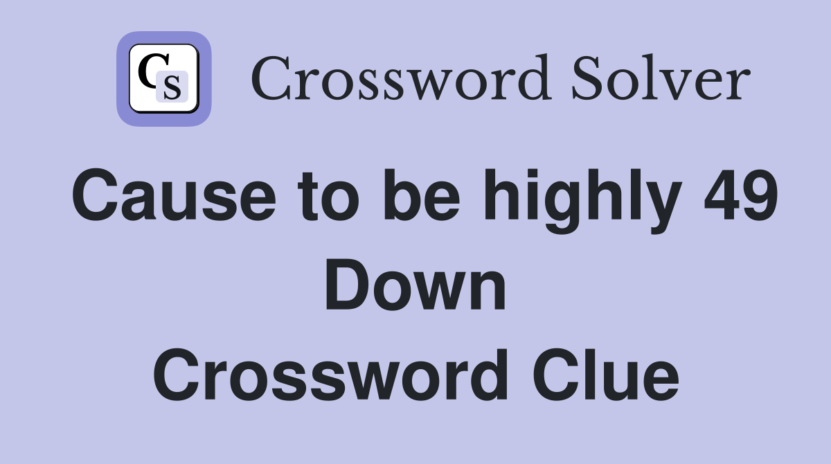 Cause to be highly 49 Down Crossword Clue