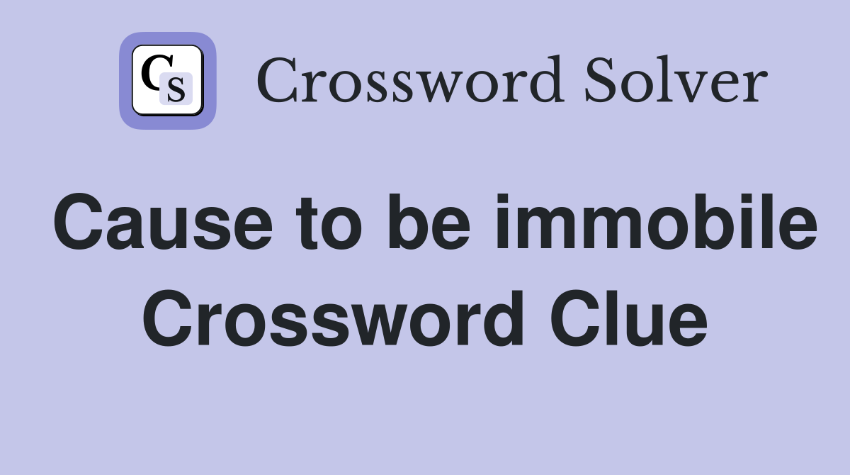 Cause to be immobile Crossword Clue