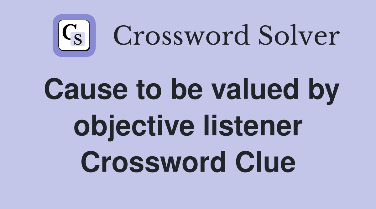 Cause to be valued by objective listener Crossword Clue