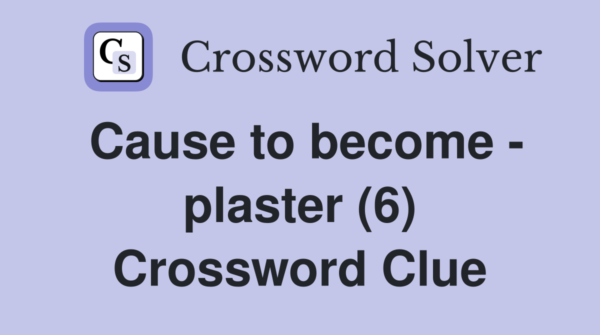 Cause to become - plaster (6) Crossword Clue