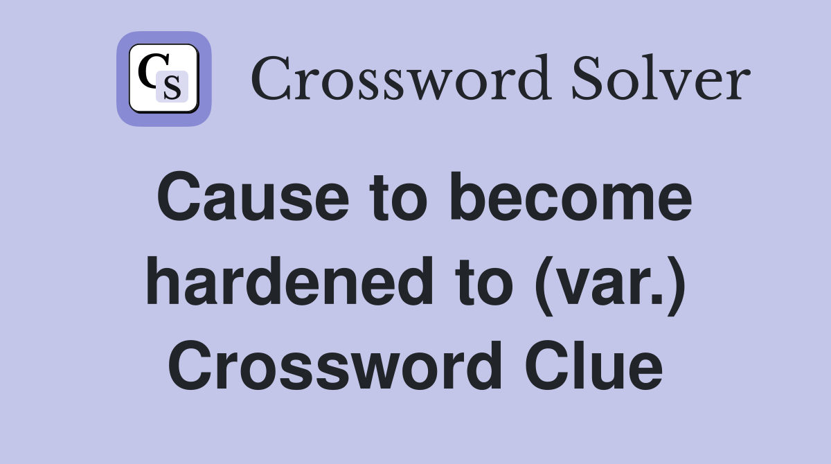 Cause to become hardened to (var.) Crossword Clue