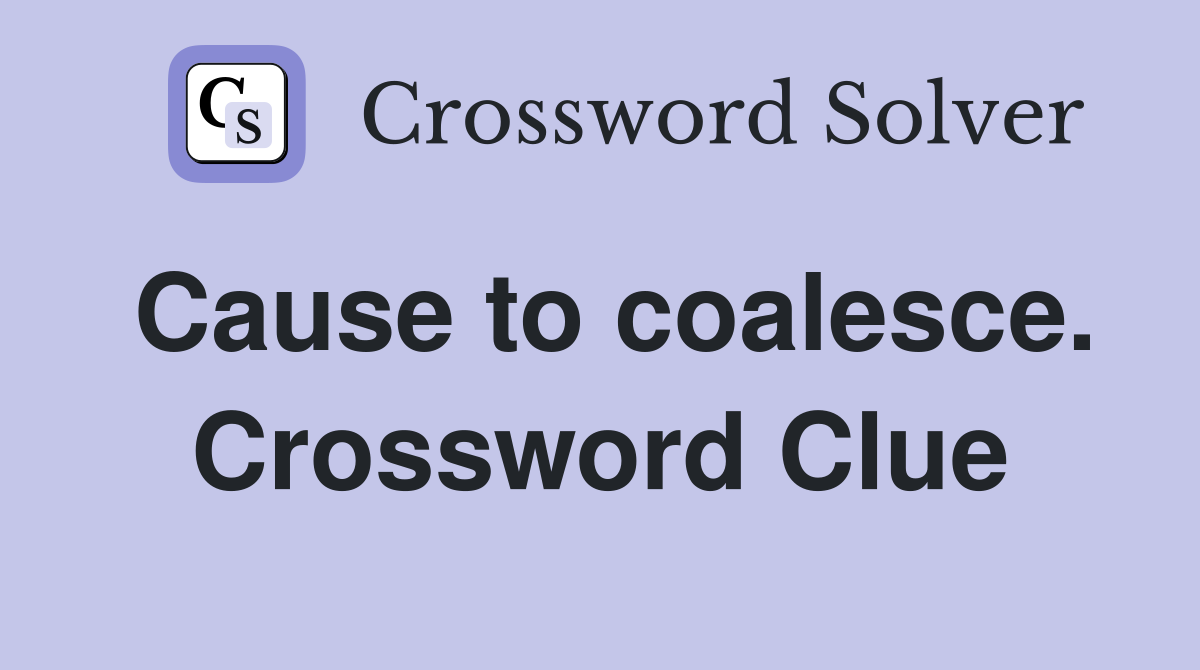Cause to coalesce. Crossword Clue
