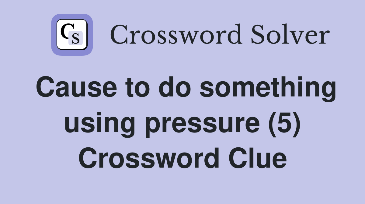 Cause to do something using pressure (5) Crossword Clue