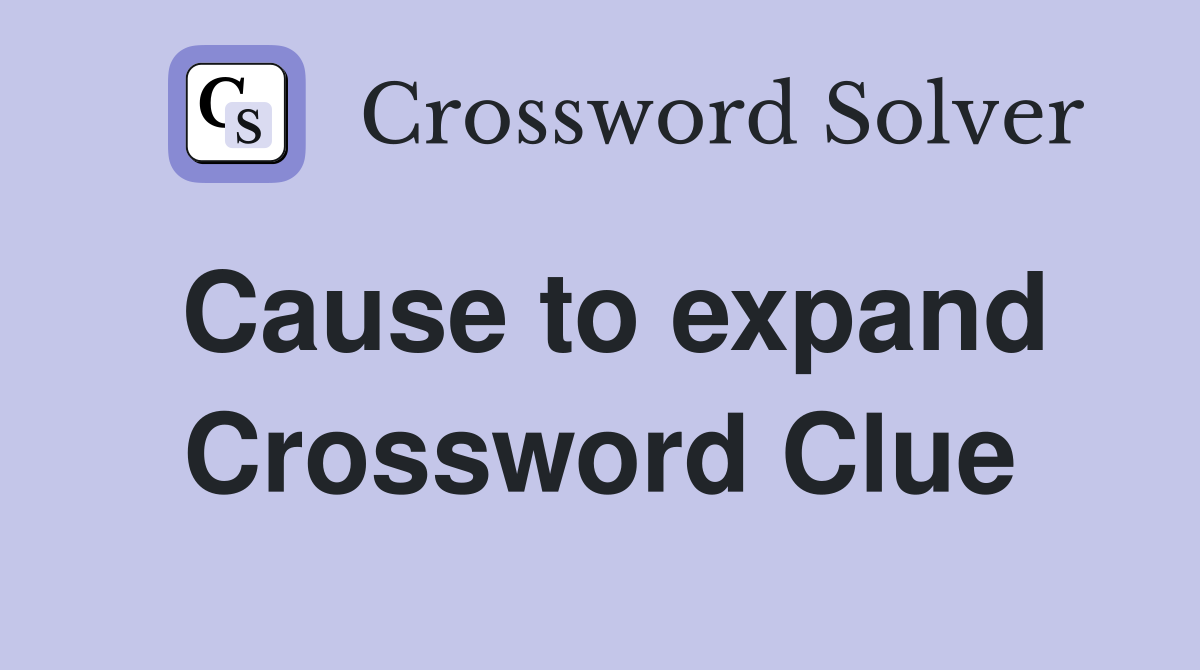 Cause to expand Crossword Clue