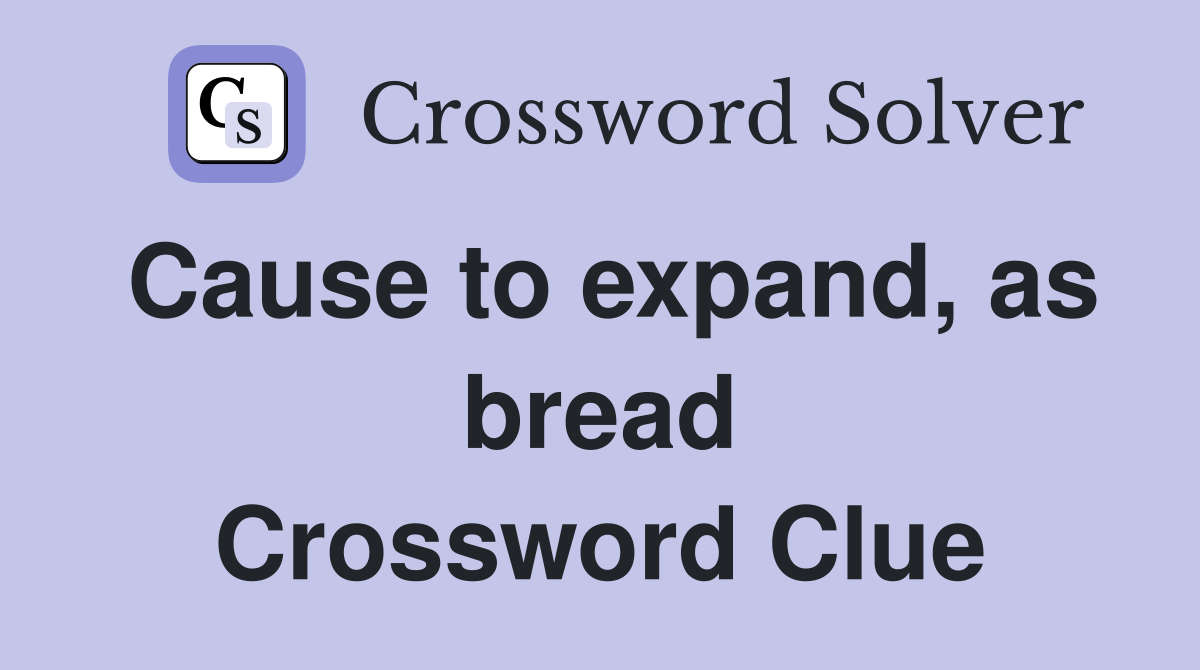 Cause to expand, as bread Crossword Clue