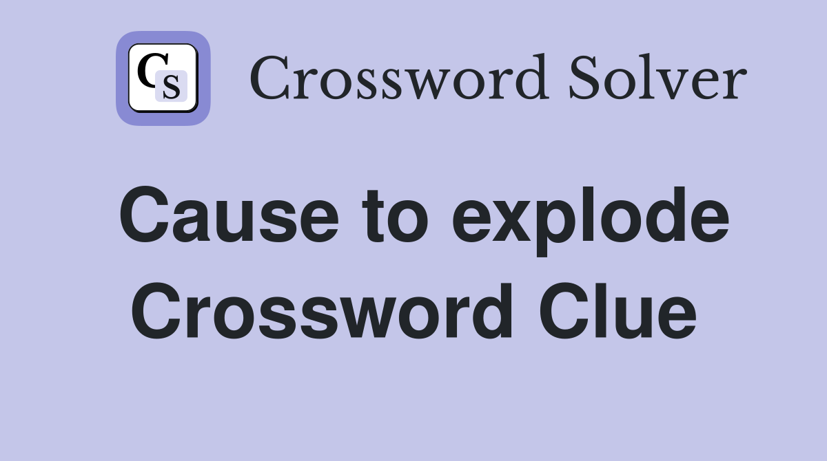 Cause to explode Crossword Clue