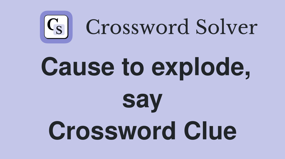 Cause to explode, say Crossword Clue