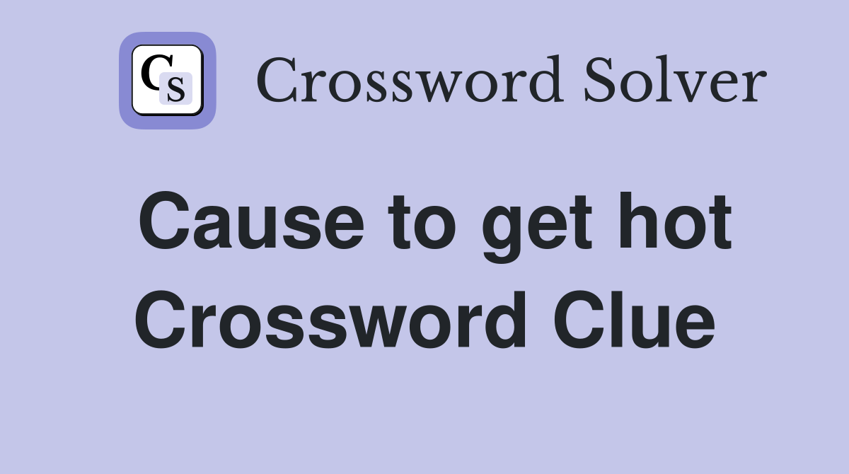Cause to get hot Crossword Clue
