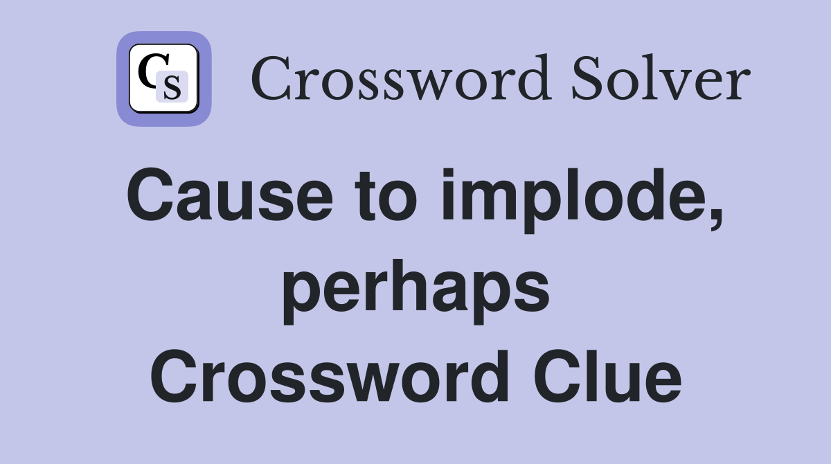 Cause to implode, perhaps Crossword Clue
