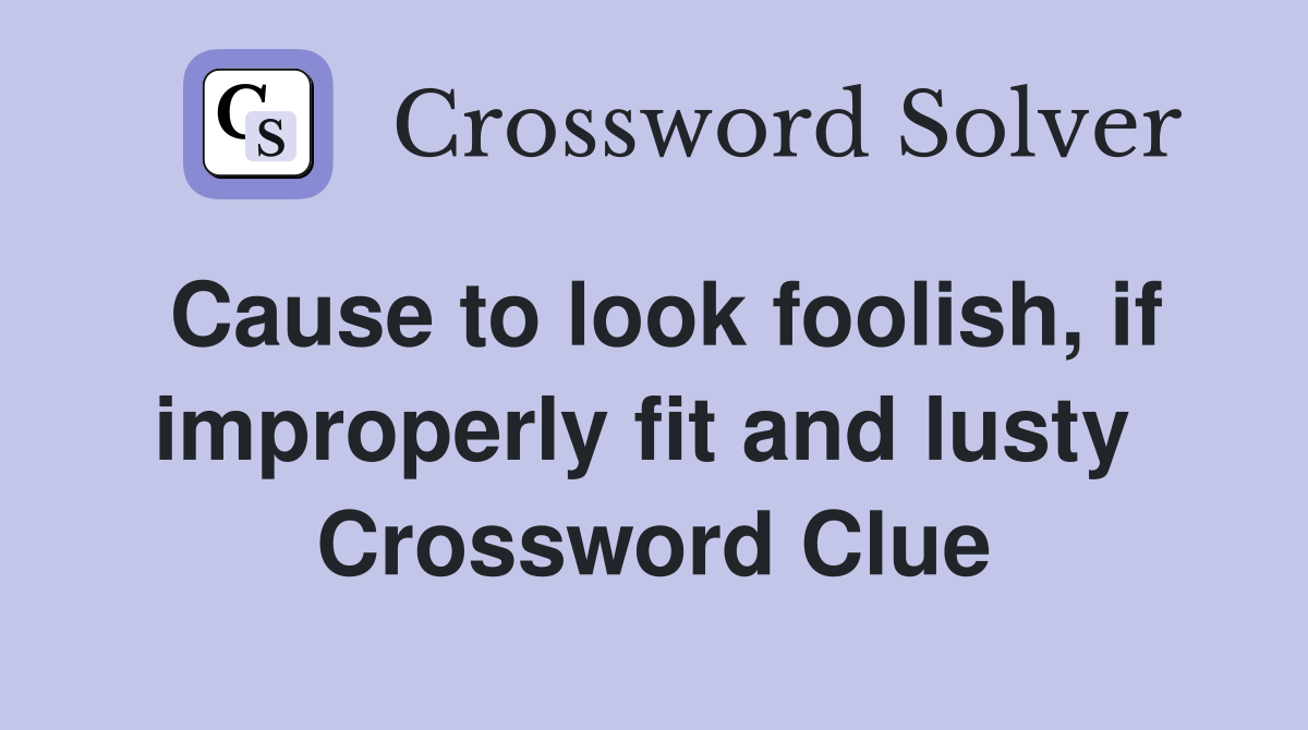 Cause to look foolish, if improperly fit and lusty  Crossword Clue