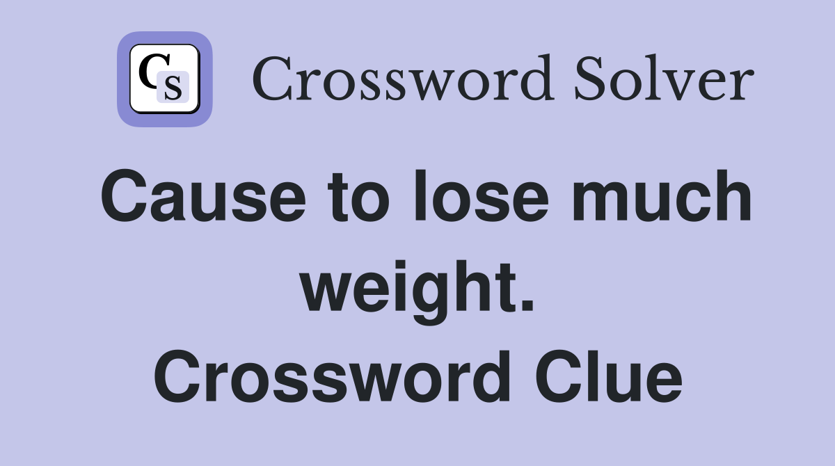 Cause to lose much weight. Crossword Clue