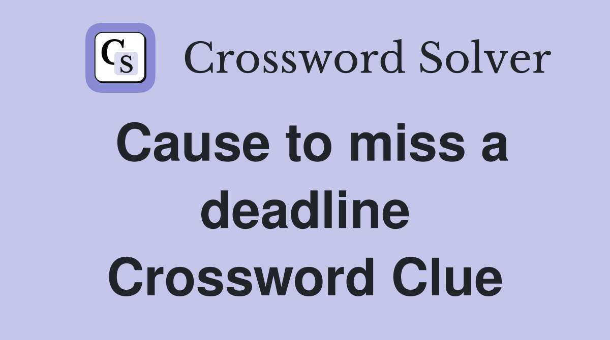 Cause to miss a deadline Crossword Clue