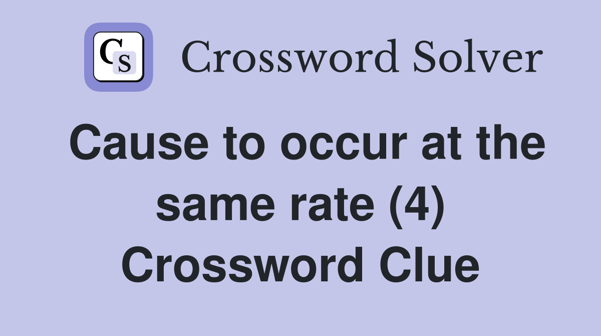 Cause to occur at the same rate (4) Crossword Clue