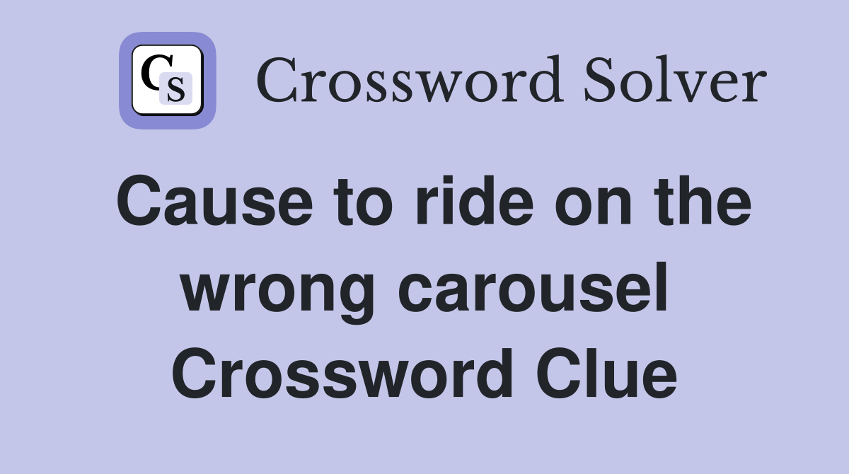 Cause to ride on the wrong carousel Crossword Clue