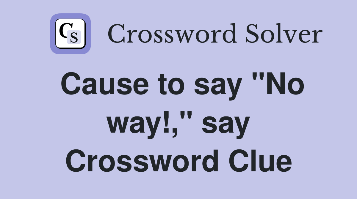 Cause to say "No way!," say Crossword Clue