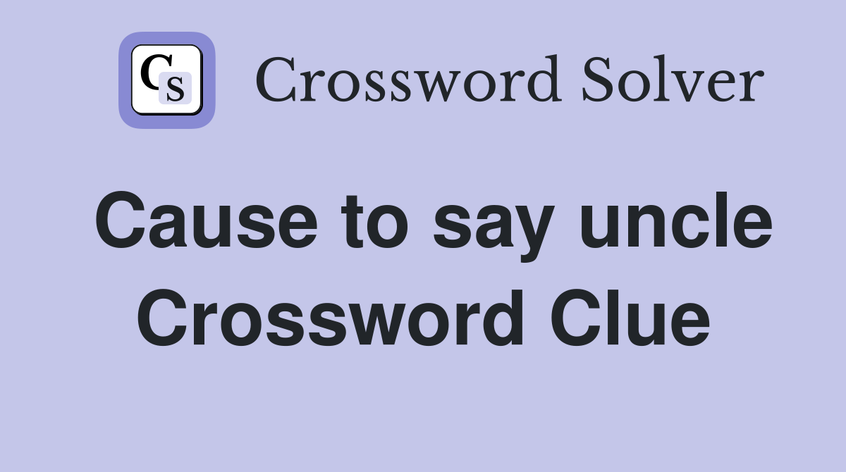Cause to say uncle Crossword Clue