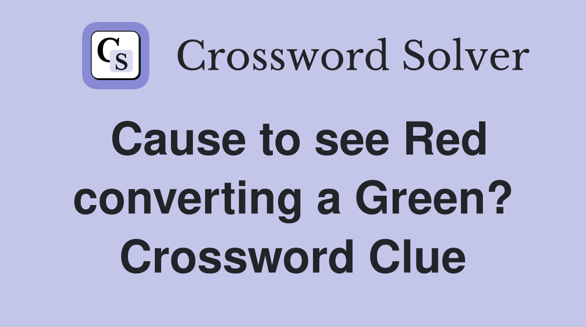 Cause to see Red converting a Green? Crossword Clue