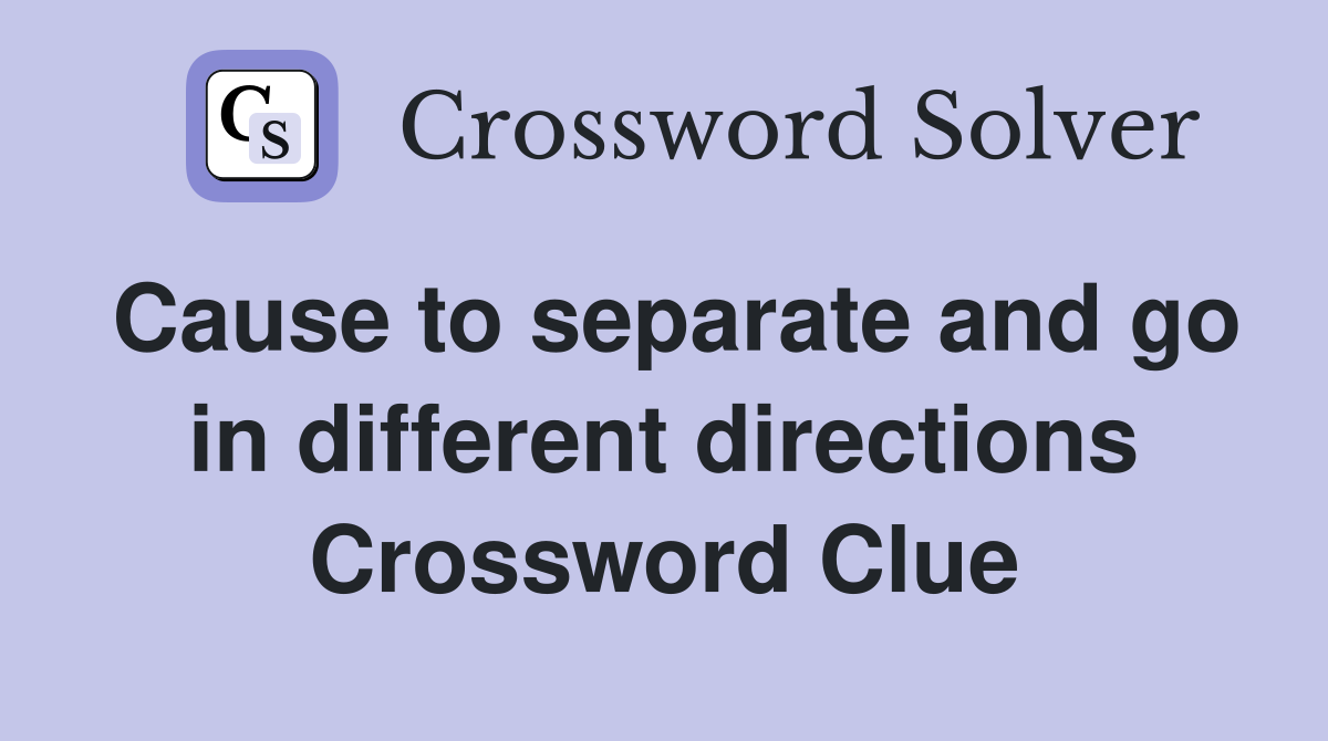 Cause to separate and go in different directions Crossword Clue