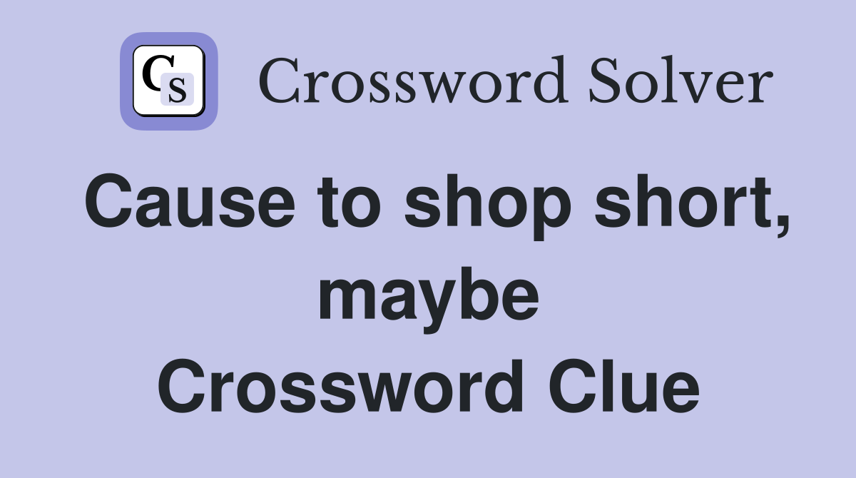Cause to shop short, maybe Crossword Clue