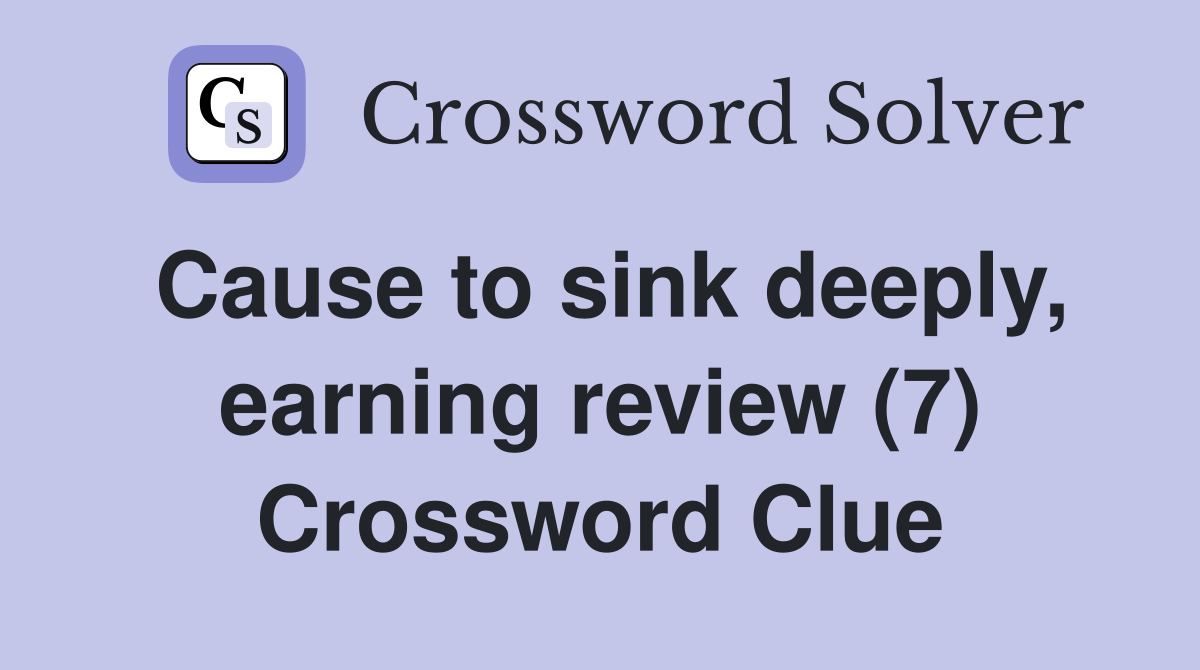 Cause to sink deeply, earning review (7) Crossword Clue