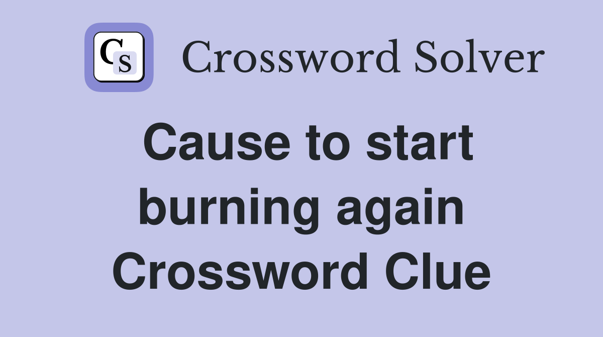 Cause to start burning again Crossword Clue