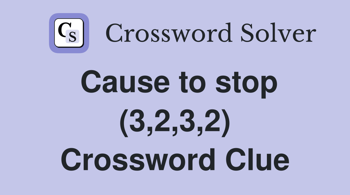 Cause to stop (3,2,3,2) Crossword Clue