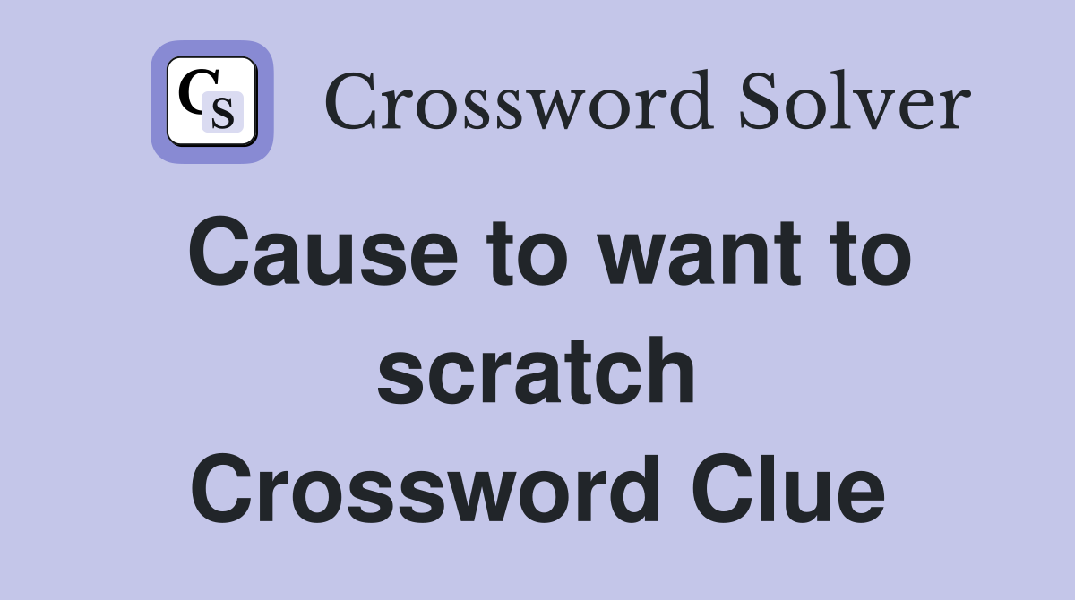 Cause to want to scratch Crossword Clue