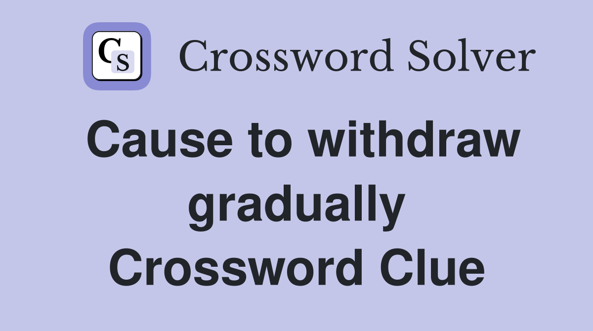 Cause to withdraw gradually Crossword Clue