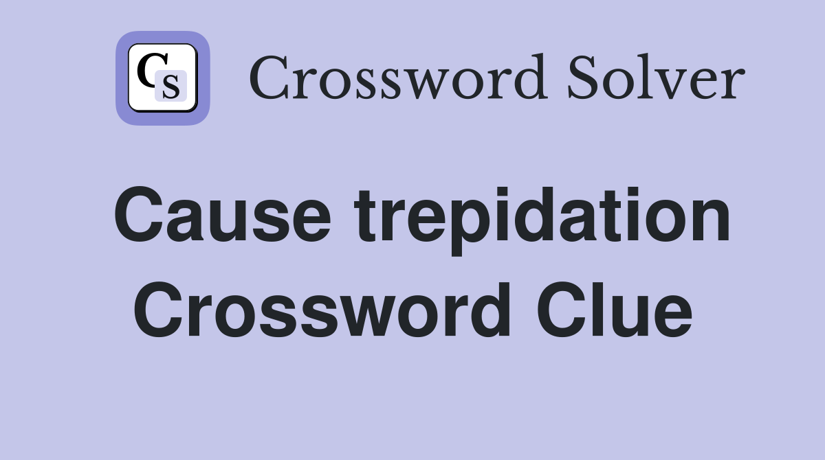 Cause trepidation Crossword Clue