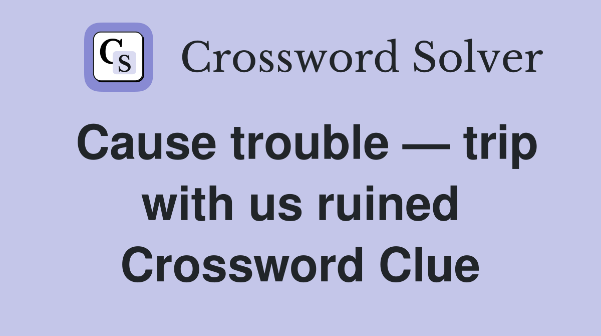 Cause trouble — trip with us ruined Crossword Clue