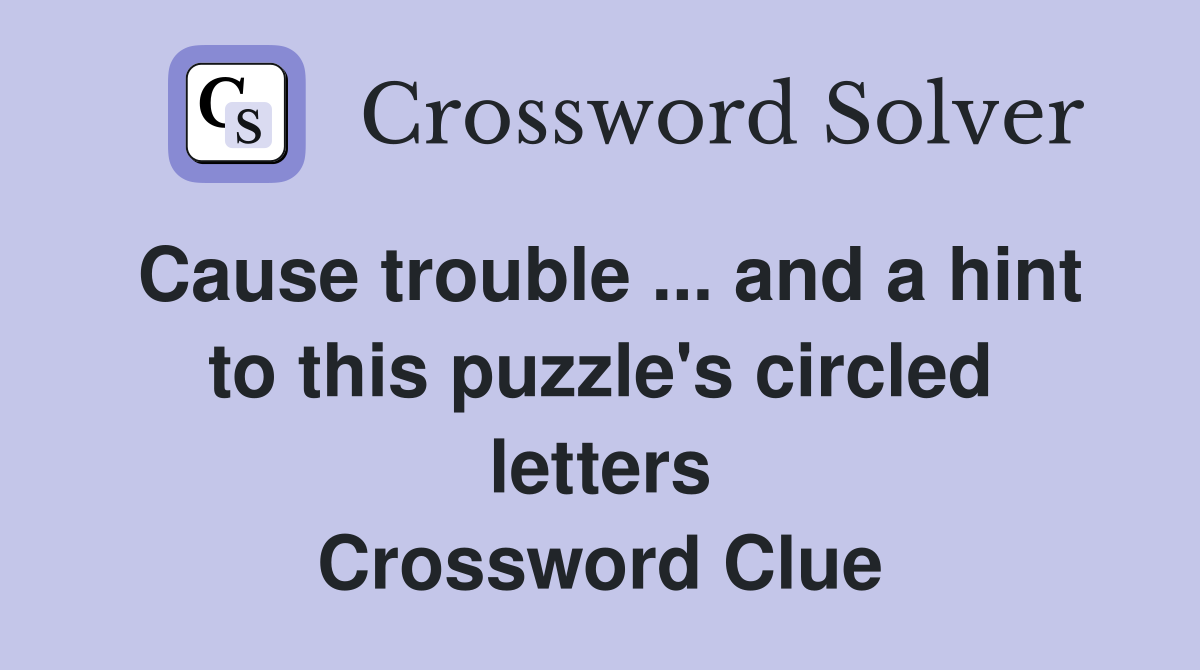 Cause trouble ... and a hint to this puzzle's circled letters Crossword Clue