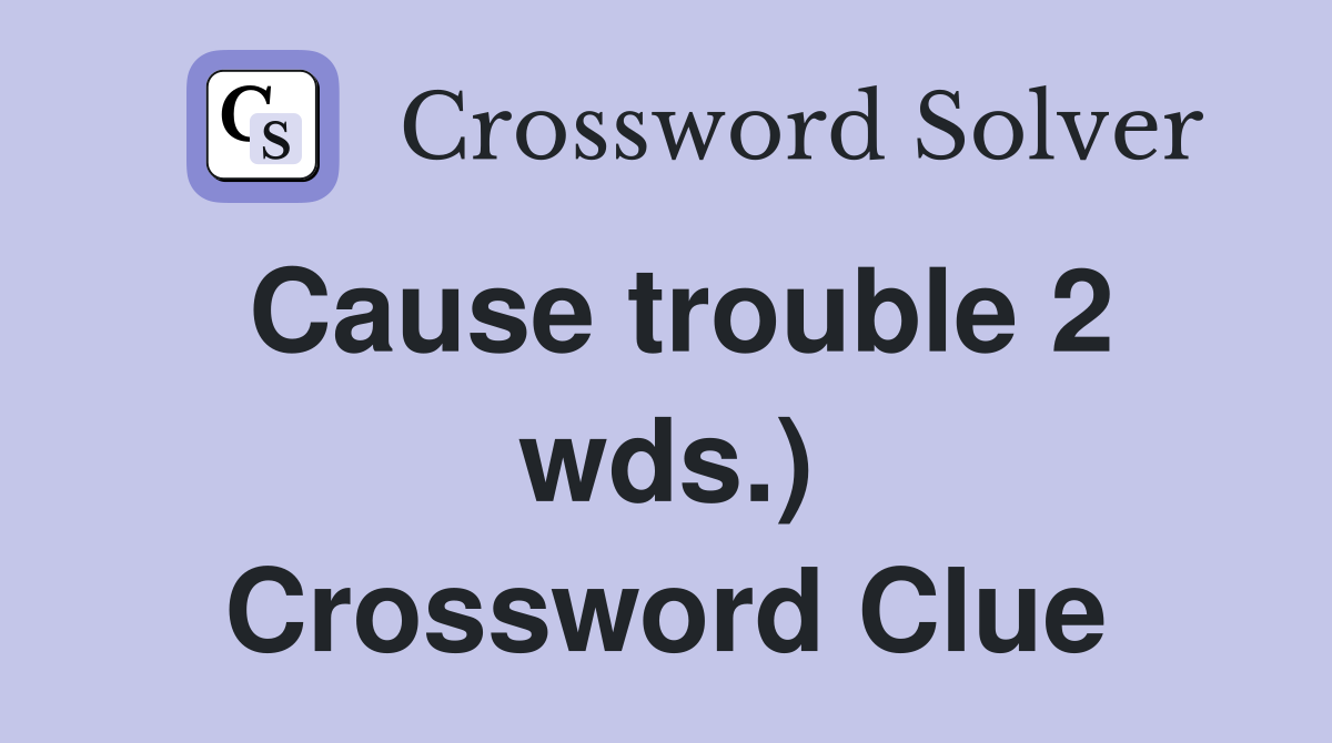 Cause trouble 2 wds.) Crossword Clue