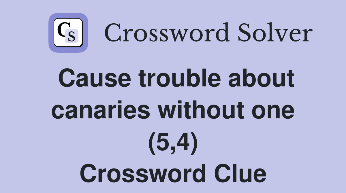 Cause trouble about canaries without one (5,4) Crossword Clue