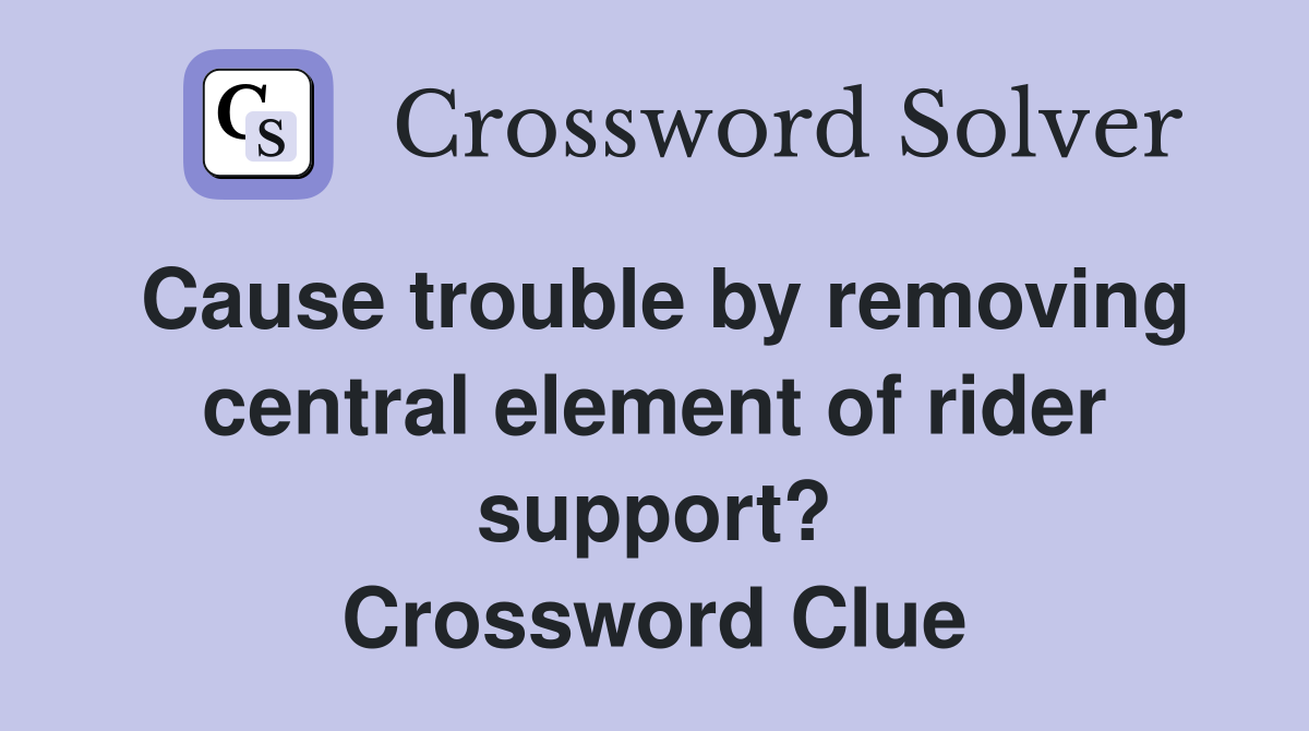 Cause trouble by removing central element of rider support? Crossword Clue