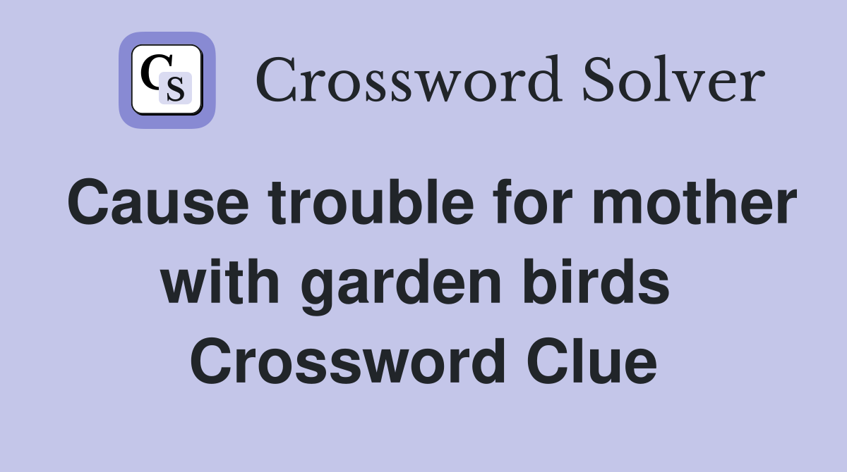 Cause trouble for mother with garden birds  Crossword Clue