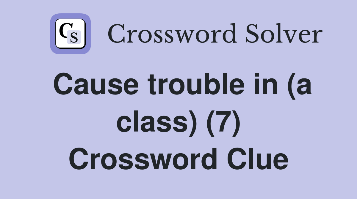 Cause trouble in (a class) (7) Crossword Clue