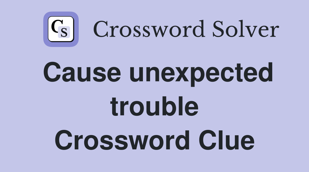 Cause unexpected trouble Crossword Clue