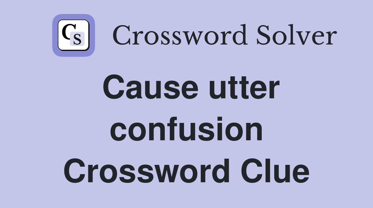Cause utter confusion Crossword Clue