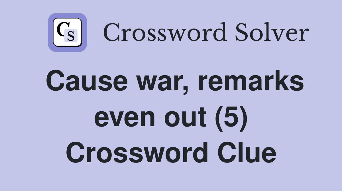 Cause war, remarks even out (5) Crossword Clue