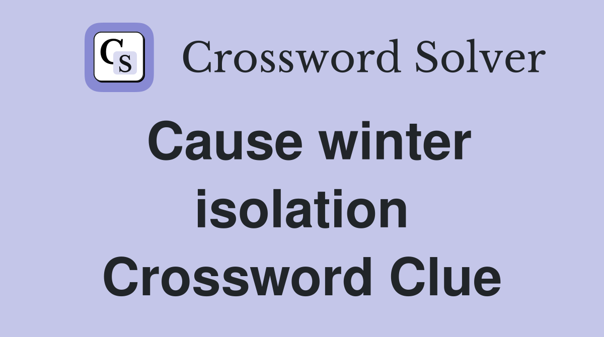 Cause winter isolation Crossword Clue