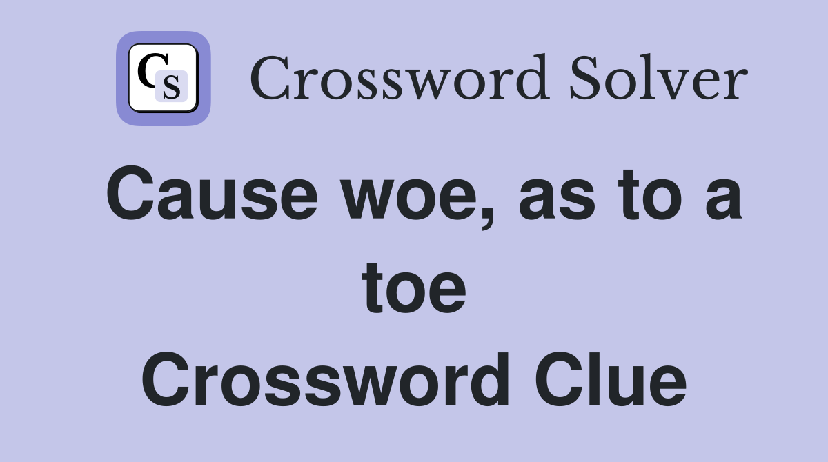 Cause woe, as to a toe Crossword Clue