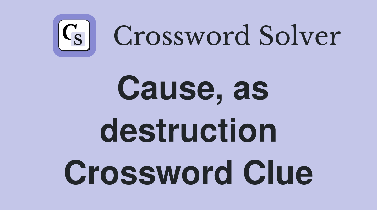 Cause, as destruction Crossword Clue