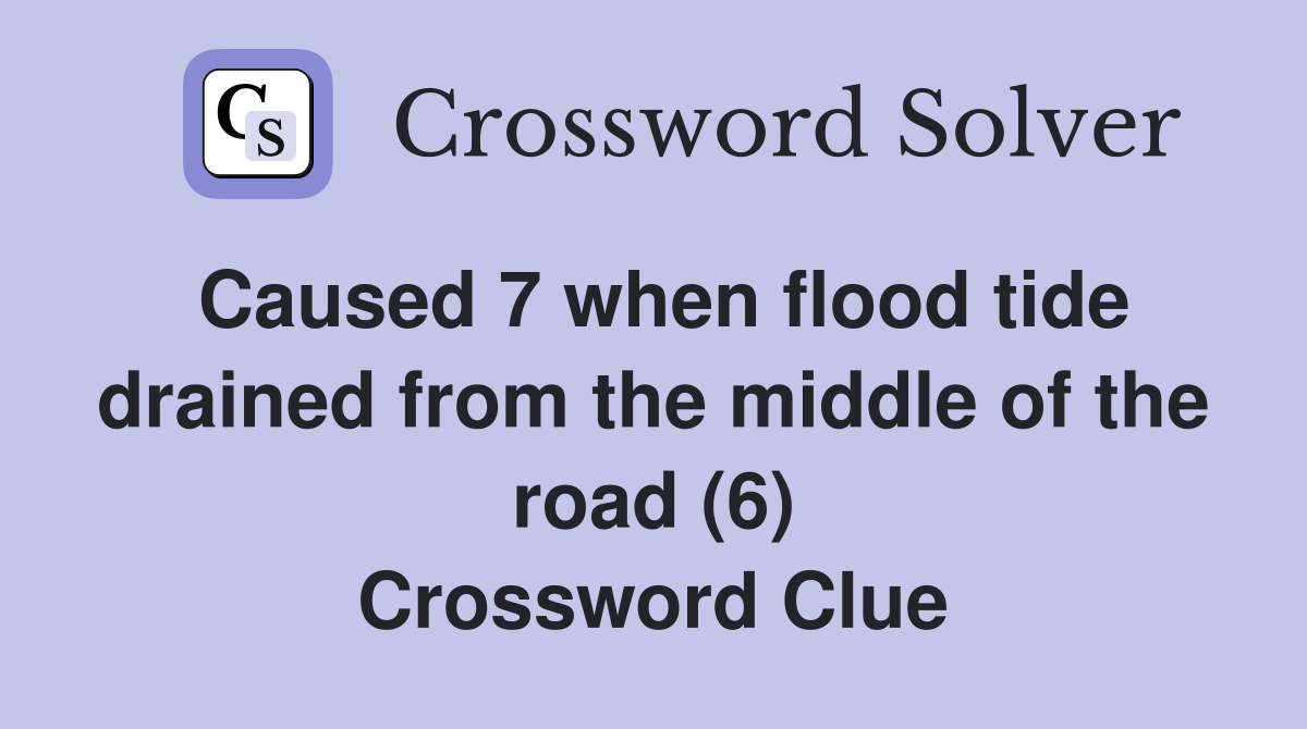 Caused 7 when flood tide drained from the middle of the road (6) Crossword Clue