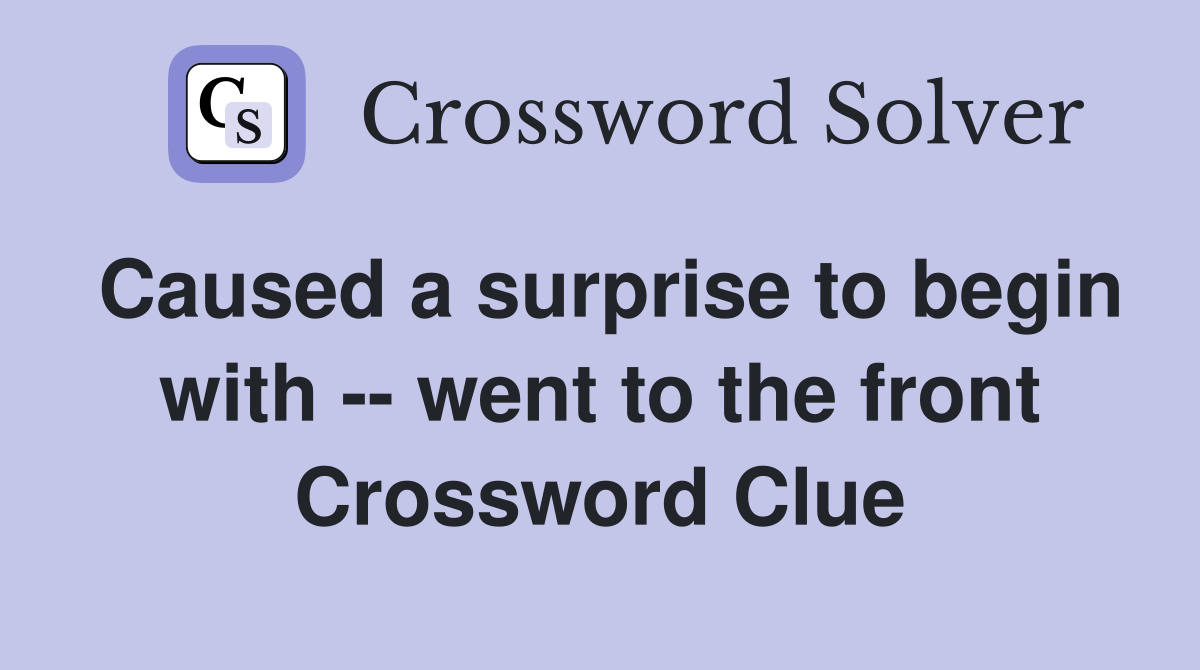Caused a surprise to begin with -- went to the front Crossword Clue